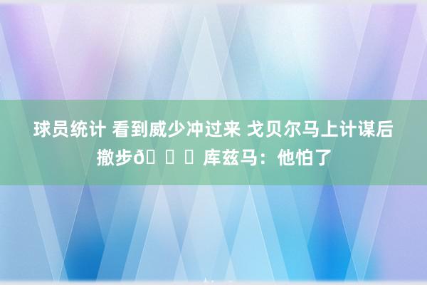 球员统计 看到威少冲过来 戈贝尔马上计谋后撤步😂库兹马：他怕了