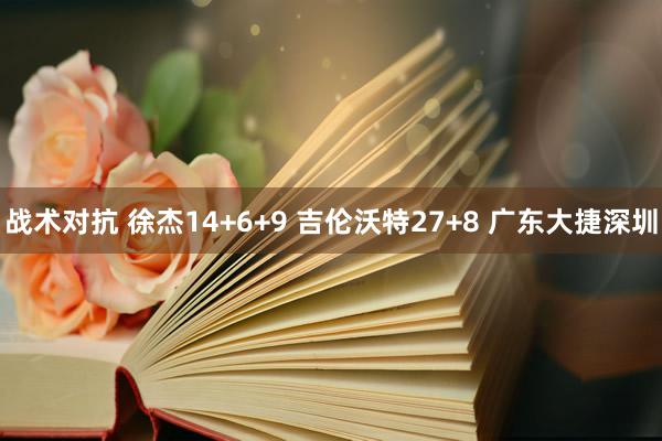 战术对抗 徐杰14+6+9 吉伦沃特27+8 广东大捷深圳