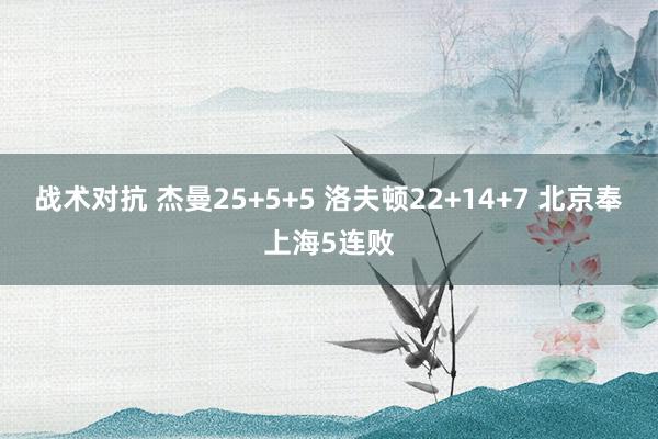 战术对抗 杰曼25+5+5 洛夫顿22+14+7 北京奉上海5连败