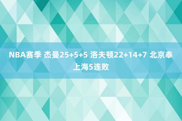 NBA赛季 杰曼25+5+5 洛夫顿22+14+7 北京奉上海5连败