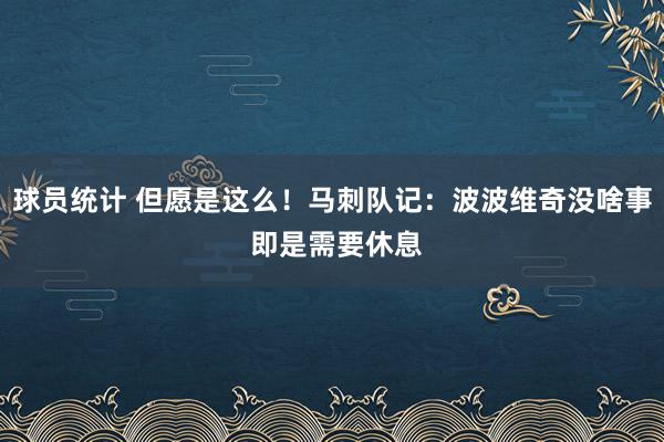 球员统计 但愿是这么！马刺队记：波波维奇没啥事 即是需要休息