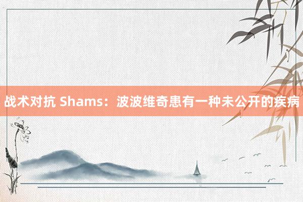 战术对抗 Shams：波波维奇患有一种未公开的疾病