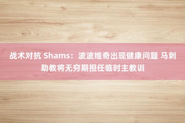 战术对抗 Shams：波波维奇出现健康问题 马刺助教将无穷期担任临时主教训