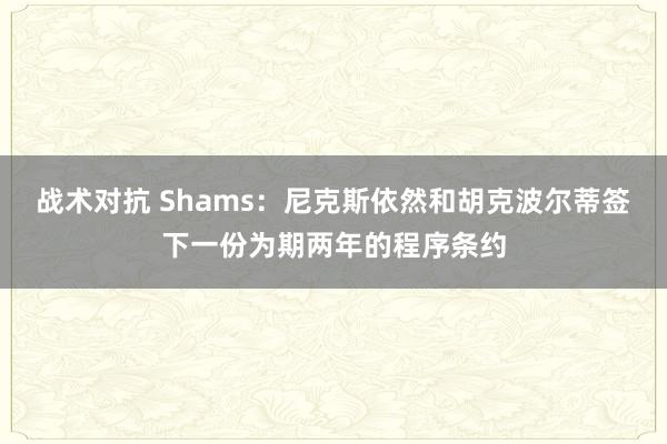 战术对抗 Shams：尼克斯依然和胡克波尔蒂签下一份为期两年的程序条约