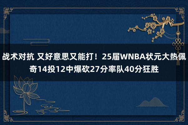 战术对抗 又好意思又能打！25届WNBA状元大热佩奇14投12中爆砍27分率队40分狂胜