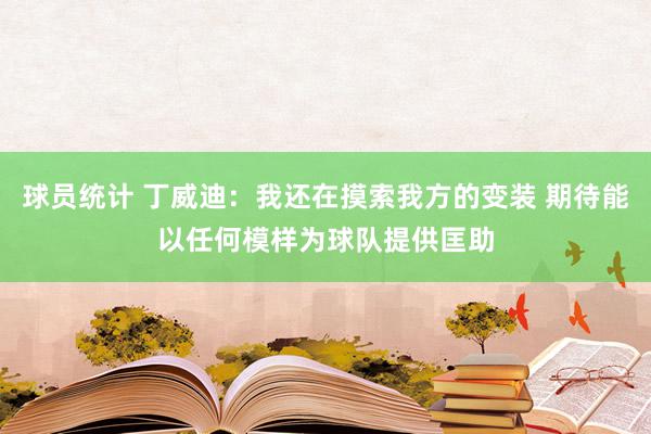 球员统计 丁威迪：我还在摸索我方的变装 期待能以任何模样为球队提供匡助