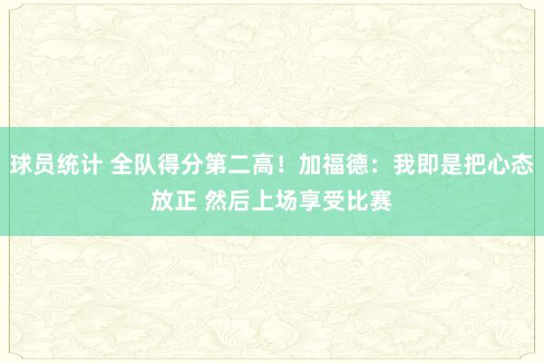 球员统计 全队得分第二高！加福德：我即是把心态放正 然后上场享受比赛