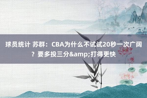 球员统计 苏群：CBA为什么不试试20秒一次广阔？要多投三分&打得更快