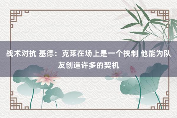 战术对抗 基德：克莱在场上是一个挟制 他能为队友创造许多的契机