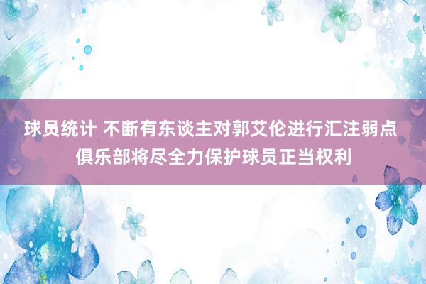 球员统计 不断有东谈主对郭艾伦进行汇注弱点 俱乐部将尽全力保护球员正当权利