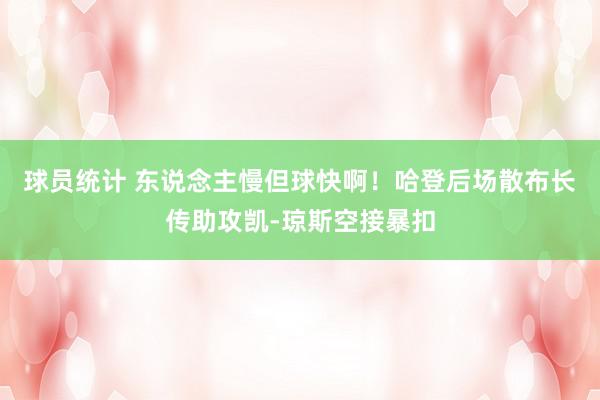 球员统计 东说念主慢但球快啊！哈登后场散布长传助攻凯-琼斯空接暴扣