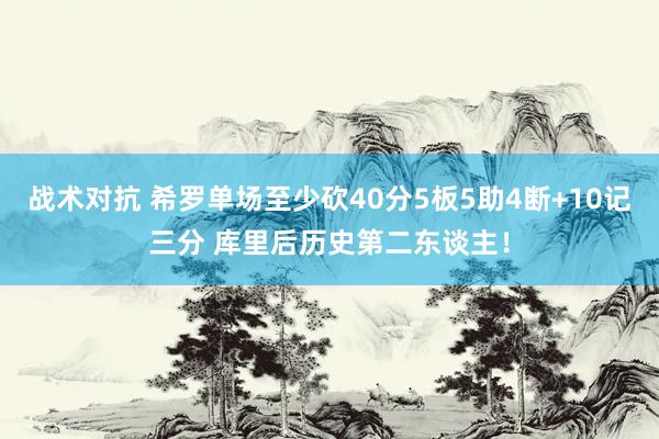 战术对抗 希罗单场至少砍40分5板5助4断+10记三分 库里后历史第二东谈主！