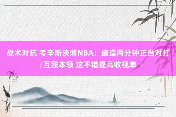 战术对抗 考辛斯淡薄NBA：建造两分钟正当对打/互殴本领 这不错提高收视率