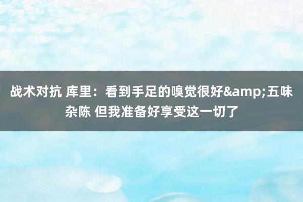 战术对抗 库里：看到手足的嗅觉很好&五味杂陈 但我准备好享受这一切了