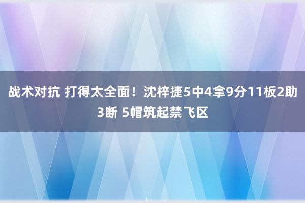 战术对抗 打得太全面！沈梓捷5中4拿9分11板2助3断 5帽筑起禁飞区