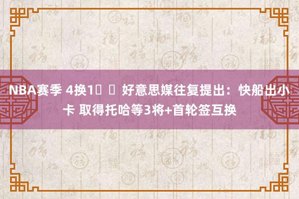 NBA赛季 4换1⁉️好意思媒往复提出：快船出小卡 取得托哈等3将+首轮签互换