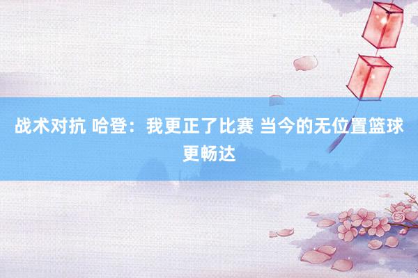 战术对抗 哈登：我更正了比赛 当今的无位置篮球更畅达