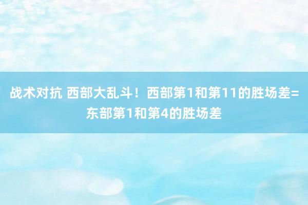 战术对抗 西部大乱斗！西部第1和第11的胜场差=东部第1和第4的胜场差