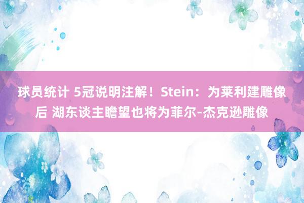 球员统计 5冠说明注解！Stein：为莱利建雕像后 湖东谈主瞻望也将为菲尔-杰克逊雕像