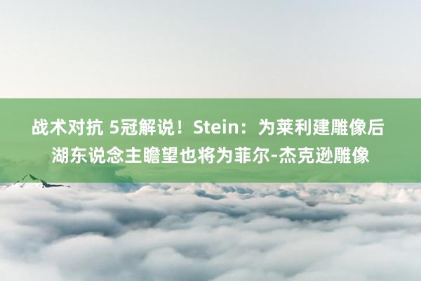 战术对抗 5冠解说！Stein：为莱利建雕像后 湖东说念主瞻望也将为菲尔-杰克逊雕像