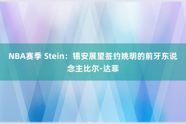 NBA赛季 Stein：锡安展望签约姚明的前牙东说念主比尔-达菲