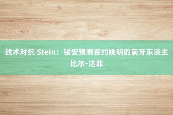 战术对抗 Stein：锡安预测签约姚明的前牙东谈主比尔-达菲