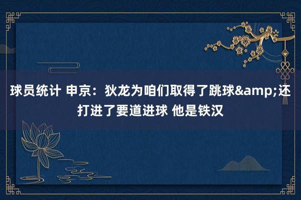 球员统计 申京：狄龙为咱们取得了跳球&还打进了要道进球 他是铁汉