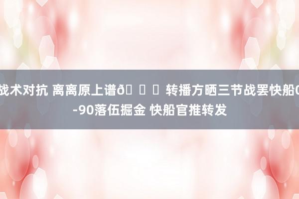 战术对抗 离离原上谱😅转播方晒三节战罢快船0-90落伍掘金 快船官推转发