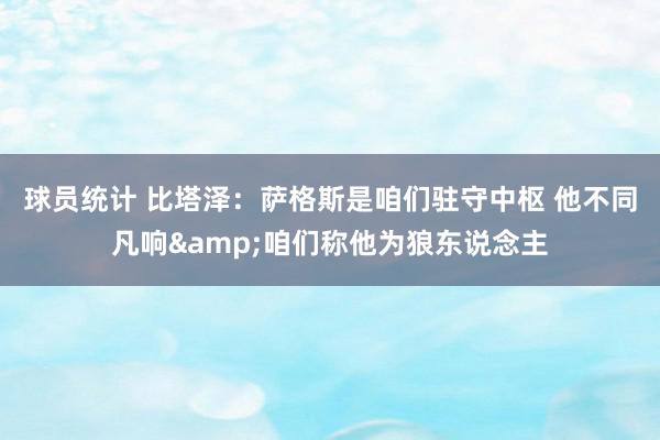 球员统计 比塔泽：萨格斯是咱们驻守中枢 他不同凡响&咱们称他为狼东说念主