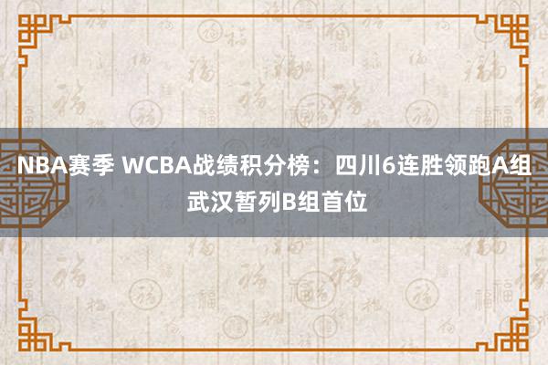 NBA赛季 WCBA战绩积分榜：四川6连胜领跑A组 武汉暂列B组首位