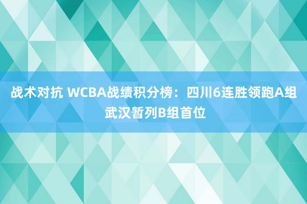 战术对抗 WCBA战绩积分榜：四川6连胜领跑A组 武汉暂列B组首位