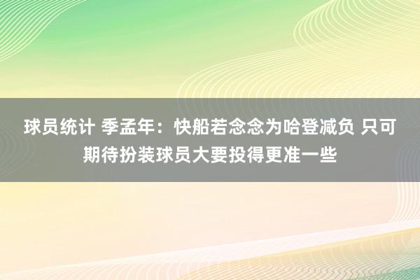 球员统计 季孟年：快船若念念为哈登减负 只可期待扮装球员大要投得更准一些