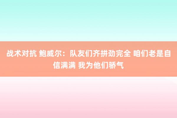 战术对抗 鲍威尔：队友们齐拼劲完全 咱们老是自信满满 我为他们骄气