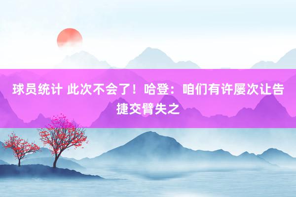 球员统计 此次不会了！哈登：咱们有许屡次让告捷交臂失之