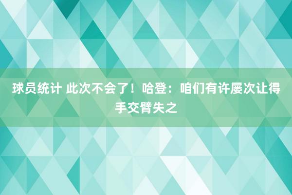 球员统计 此次不会了！哈登：咱们有许屡次让得手交臂失之