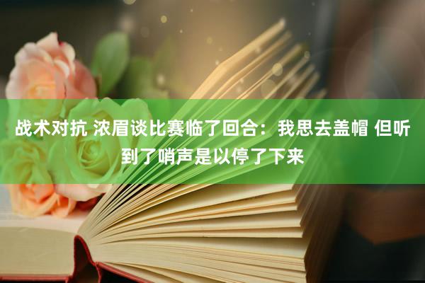 战术对抗 浓眉谈比赛临了回合：我思去盖帽 但听到了哨声是以停了下来