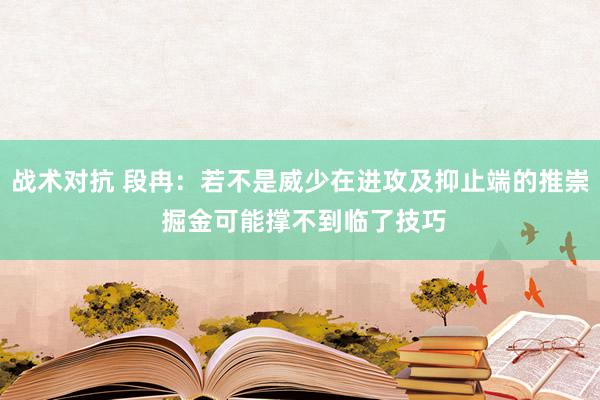 战术对抗 段冉：若不是威少在进攻及抑止端的推崇 掘金可能撑不到临了技巧