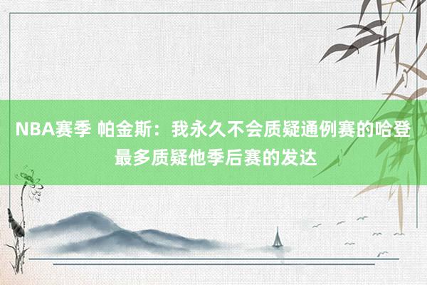 NBA赛季 帕金斯：我永久不会质疑通例赛的哈登 最多质疑他季后赛的发达