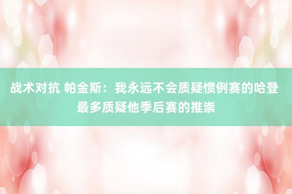 战术对抗 帕金斯：我永远不会质疑惯例赛的哈登 最多质疑他季后赛的推崇