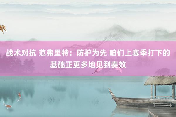 战术对抗 范弗里特：防护为先 咱们上赛季打下的基础正更多地见到奏效