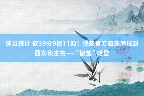 球员统计 砍39分9板11助！快船官方赢球海报封面东谈主物——“撒盐”哈登