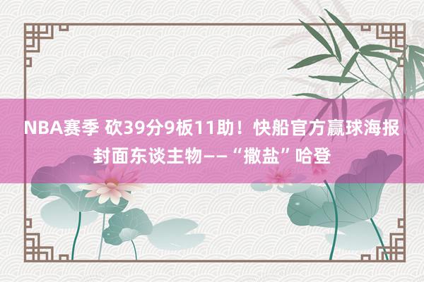 NBA赛季 砍39分9板11助！快船官方赢球海报封面东谈主物——“撒盐”哈登