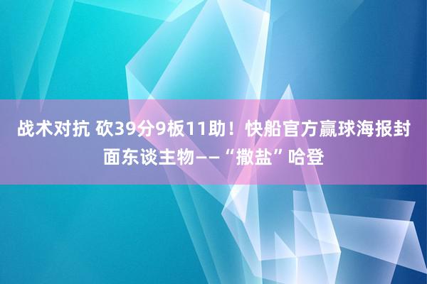 战术对抗 砍39分9板11助！快船官方赢球海报封面东谈主物——“撒盐”哈登