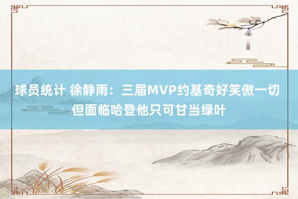 球员统计 徐静雨：三届MVP约基奇好笑傲一切 但面临哈登他只可甘当绿叶