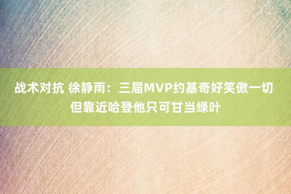 战术对抗 徐静雨：三届MVP约基奇好笑傲一切 但靠近哈登他只可甘当绿叶