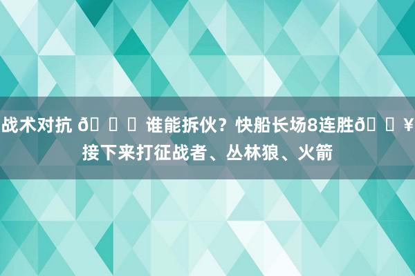 战术对抗 😉谁能拆伙？快船长场8连胜🔥接下来打征战者、丛林狼、火箭