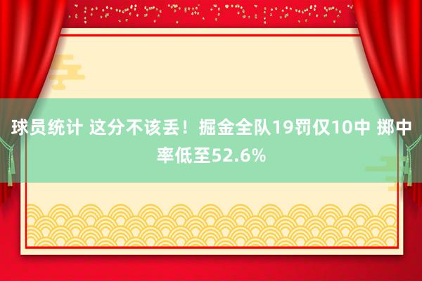 球员统计 这分不该丢！掘金全队19罚仅10中 掷中率低至52.6%