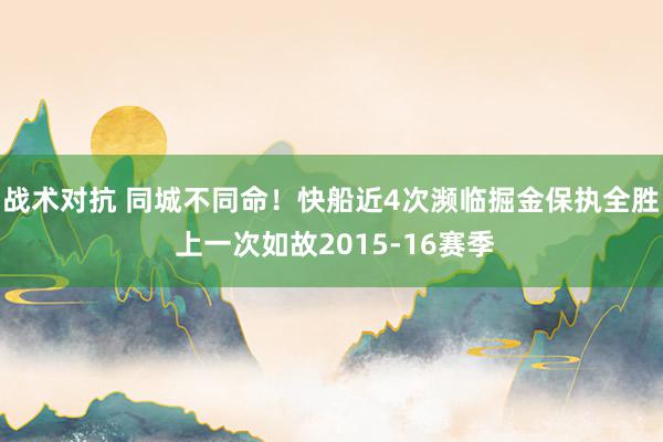 战术对抗 同城不同命！快船近4次濒临掘金保执全胜 上一次如故2015-16赛季