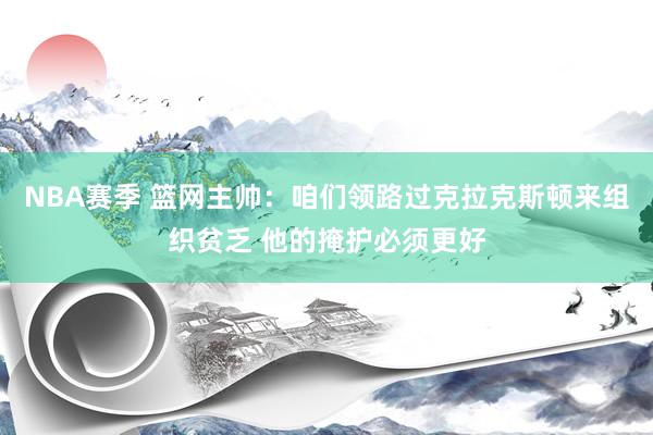 NBA赛季 篮网主帅：咱们领路过克拉克斯顿来组织贫乏 他的掩护必须更好