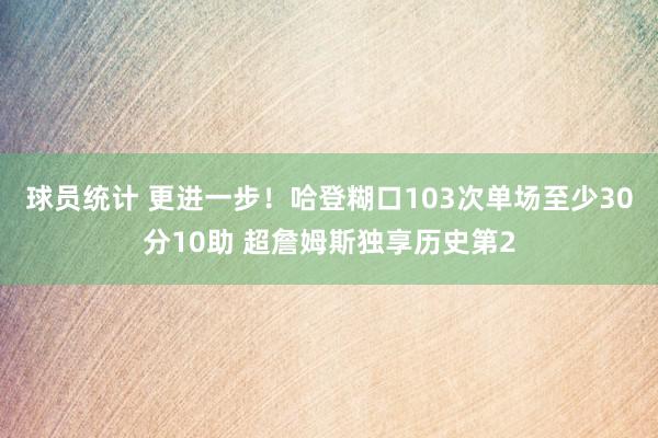 球员统计 更进一步！哈登糊口103次单场至少30分10助 超詹姆斯独享历史第2